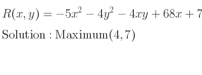 The R(x,y)=-5x^2-4y^2-4xy+68x+72y is Maximum(4,7)